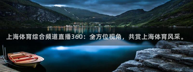 上海体育综合频道直播360：全方位视角，共赏上海体育风采。