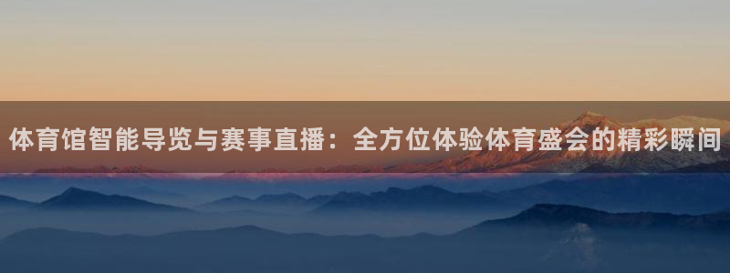 体育馆智能导览与赛事直播：全方位体验体育盛会的精彩瞬间
